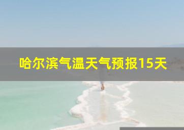 哈尔滨气温天气预报15天