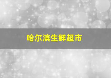 哈尔滨生鲜超市