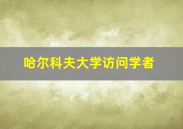 哈尔科夫大学访问学者