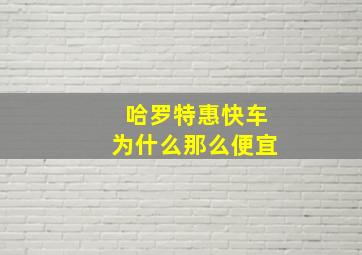 哈罗特惠快车为什么那么便宜