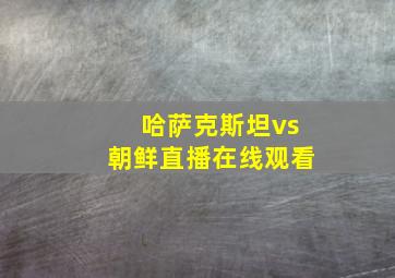 哈萨克斯坦vs朝鲜直播在线观看