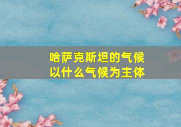 哈萨克斯坦的气候以什么气候为主体