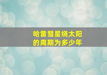 哈雷彗星绕太阳的周期为多少年