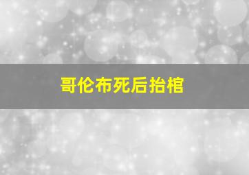 哥伦布死后抬棺