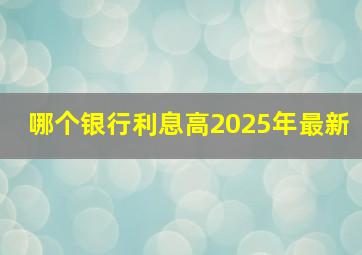 哪个银行利息高2025年最新