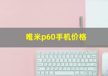 唯米p60手机价格