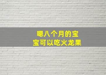 嗯八个月的宝宝可以吃火龙果