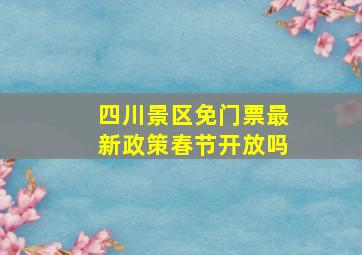 四川景区免门票最新政策春节开放吗