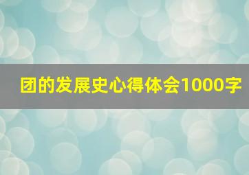 团的发展史心得体会1000字