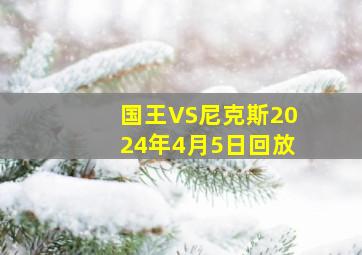 国王VS尼克斯2024年4月5日回放