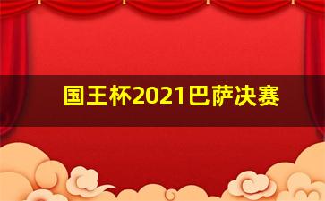 国王杯2021巴萨决赛