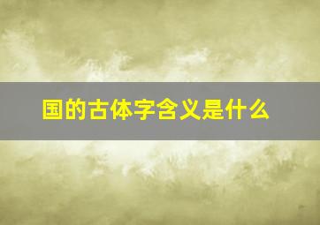 国的古体字含义是什么