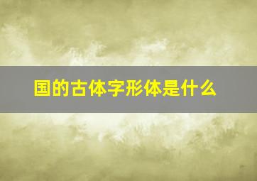 国的古体字形体是什么