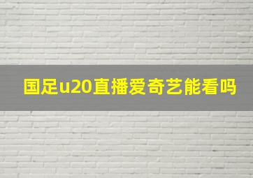 国足u20直播爱奇艺能看吗