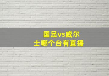 国足vs威尔士哪个台有直播