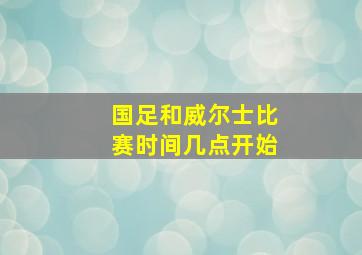 国足和威尔士比赛时间几点开始