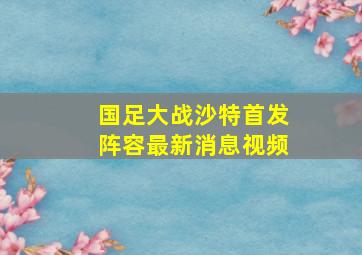 国足大战沙特首发阵容最新消息视频