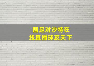 国足对沙特在线直播球友天下