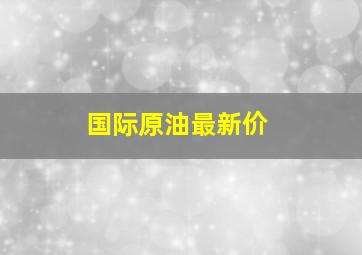 国际原油最新价