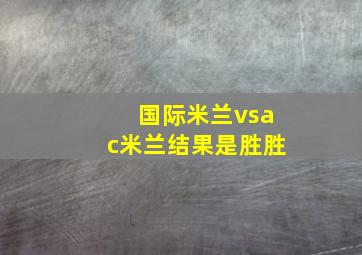 国际米兰vsac米兰结果是胜胜