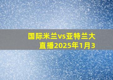 国际米兰vs亚特兰大直播2025年1月3