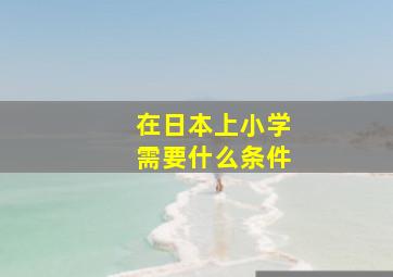 在日本上小学需要什么条件