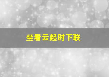 坐看云起时下联