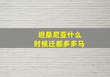 坦桑尼亚什么时候迁都多多马