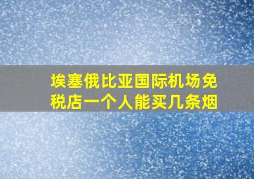 埃塞俄比亚国际机场免税店一个人能买几条烟