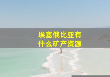 埃塞俄比亚有什么矿产资源