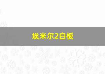 埃米尔2白板