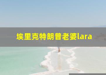 埃里克特朗普老婆lara