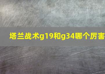 塔兰战术g19和g34哪个厉害