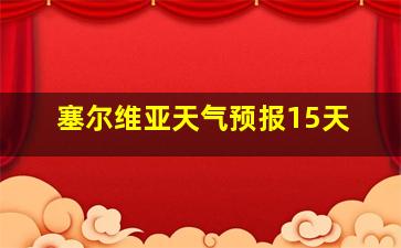 塞尔维亚天气预报15天