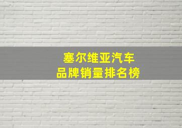 塞尔维亚汽车品牌销量排名榜