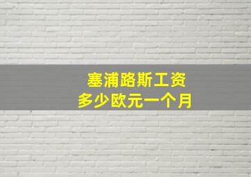 塞浦路斯工资多少欧元一个月