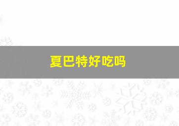 夏巴特好吃吗