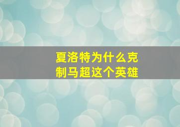 夏洛特为什么克制马超这个英雄