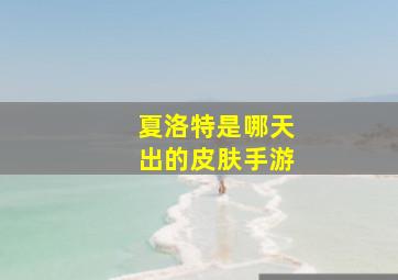 夏洛特是哪天出的皮肤手游