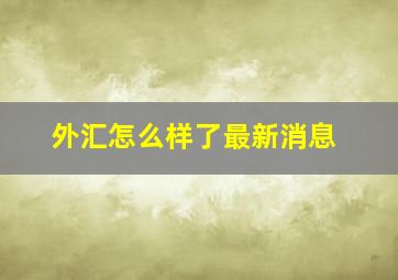 外汇怎么样了最新消息