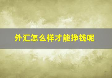 外汇怎么样才能挣钱呢