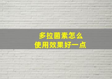 多拉菌素怎么使用效果好一点