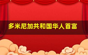 多米尼加共和国华人首富