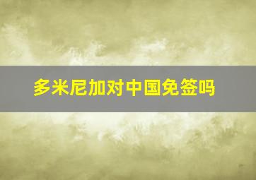 多米尼加对中国免签吗