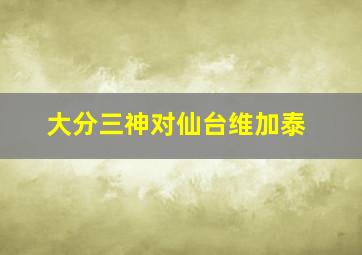 大分三神对仙台维加泰