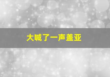 大喊了一声盖亚