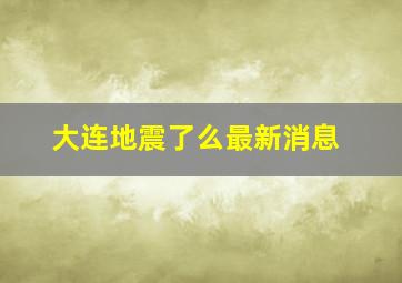 大连地震了么最新消息