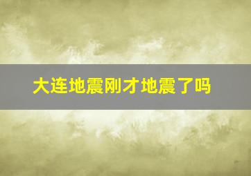 大连地震刚才地震了吗