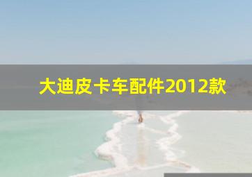 大迪皮卡车配件2012款