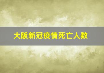 大阪新冠疫情死亡人数